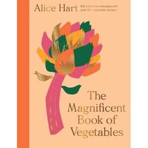 The Magnificent Book of Vegetables: How to Eat a Rainbow Every Day -- Alice Hart